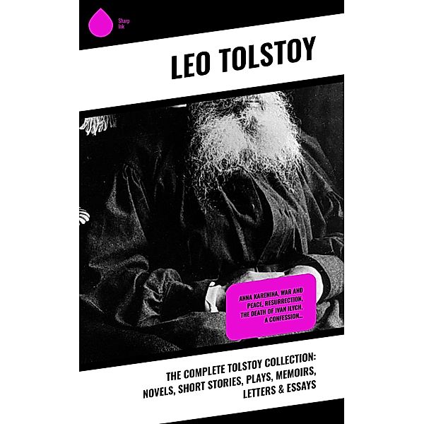 The Complete Tolstoy Collection: Novels, Short Stories, Plays, Memoirs, Letters & Essays, Leo Tolstoy