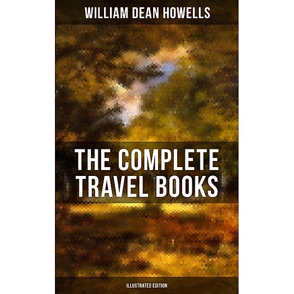The Complete Travel Books of W.D. Howells (Illustrated Edition), William Dean Howells