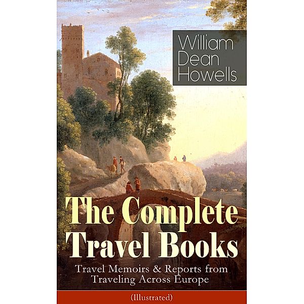 The Complete Travel Books of William Dean Howells (Illustrated), William Dean Howells