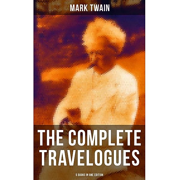 The Complete Travelogues of Mark Twain - 5 Books in One Edition, Mark Twain