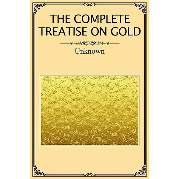 The Complete Treatise on Gold, Unknown Unknown