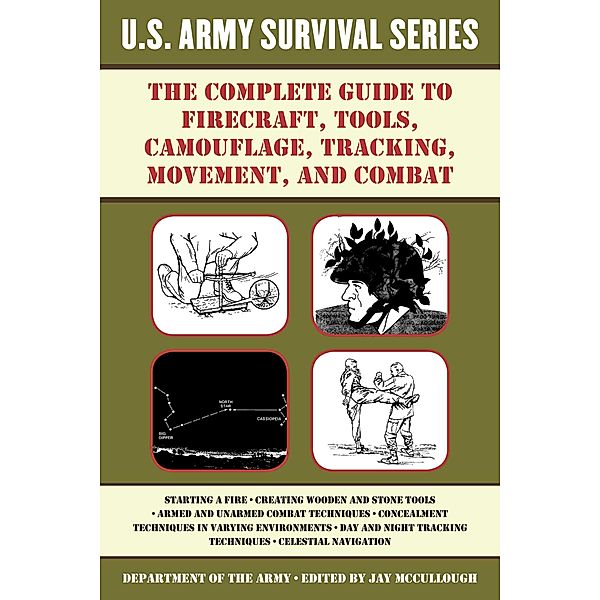 The Complete U.S. Army Survival Guide to Firecraft, Tools, Camouflage, Tracking, Movement, and Combat / US Army Survival, U. S. Department of the Army