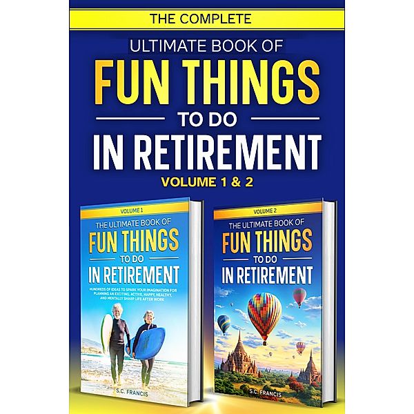 The Complete Ultimate Book of Fun Things to Do in Retirement: Volume 1 & 2 (Fun Retirement Series, #3) / Fun Retirement Series, S. C. Francis