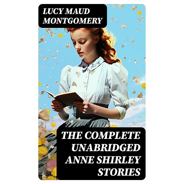 The Complete Unabridged Anne Shirley Stories, Lucy Maud Montgomery