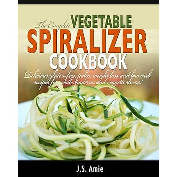 The Complete Vegetable Spiralizer Cookbook (Ed 2) / HHF PRESS, J. S. Amie