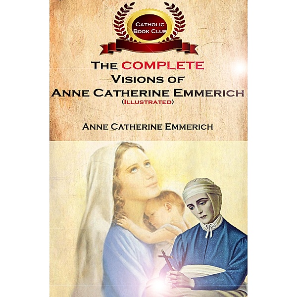 The Complete Visions of Anne Catherine Emmerich (Illustrated), Anne Catherine Emmerich