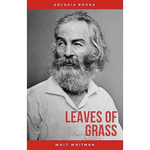 The Complete Walt Whitman: Drum-Taps, Leaves of Grass, Patriotic Poems, Complete Prose Works, The Wound Dresser, Letters, Walt Whitman