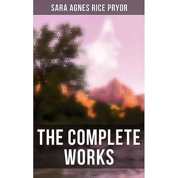 The Complete Works, Sara Agnes Rice Pryor