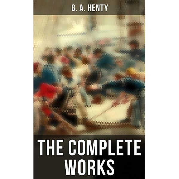 The Complete Works, G. A. Henty