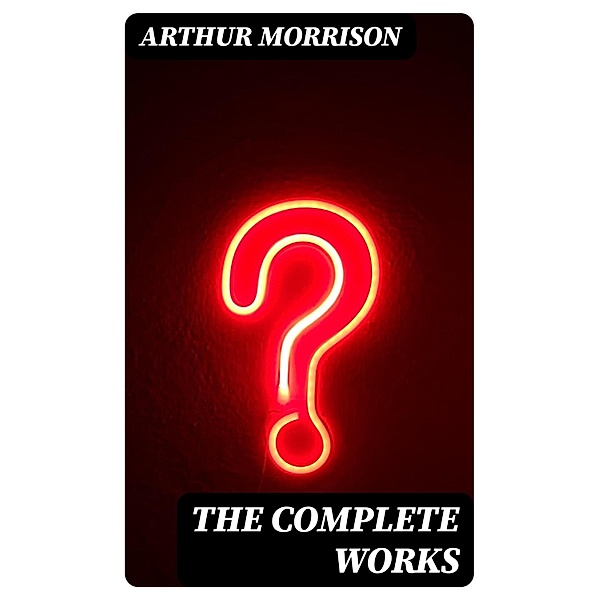 The Complete Works, Arthur Morrison