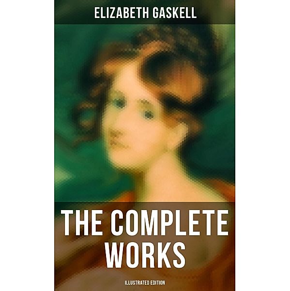 The Complete Works (Illustrated Edition), Elizabeth Gaskell