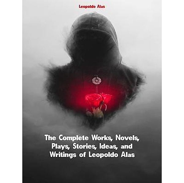 The Complete Works, Novels, Plays, Stories, Ideas, and Writings of Leopoldo Alas, Leopoldo Alas