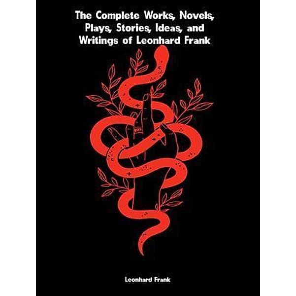 The Complete Works, Novels, Plays, Stories, Ideas, and Writings of Leonhard Frank, Leonhard Frank