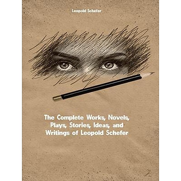The Complete Works, Novels, Plays, Stories, Ideas, and Writings of Leopold Schefer, Leopold Schefer