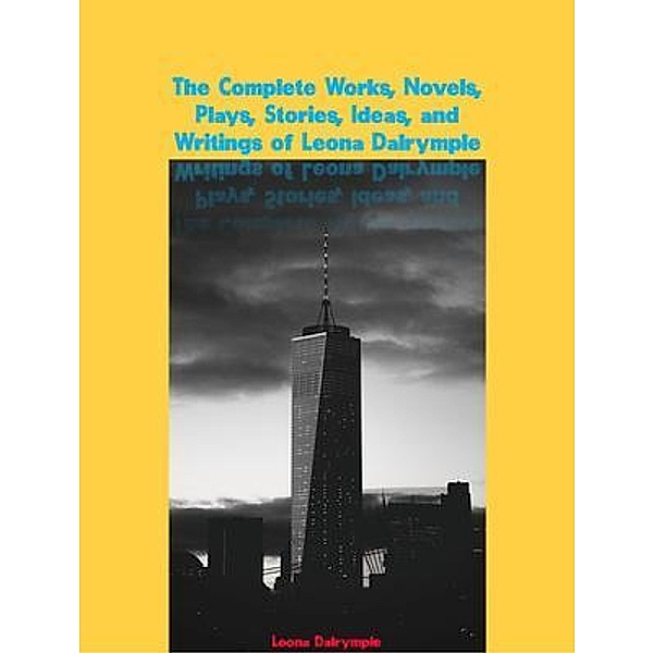 The Complete Works, Novels, Plays, Stories, Ideas, and Writings of Leona Dalrymple, Leona Dalrymple