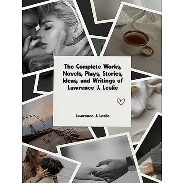 The Complete Works, Novels, Plays, Stories, Ideas, and Writings of Lawrence J. Leslie, Lawrence J. Leslie