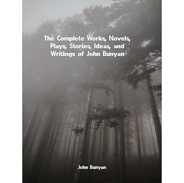 The Complete Works, Novels, Plays, Stories, Ideas, and Writings of John Bunyan, John Bunyan