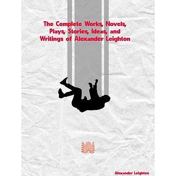 The Complete Works, Novels, Plays, Stories, Ideas, and Writings of Alexander Leighton, Alexander Leighton