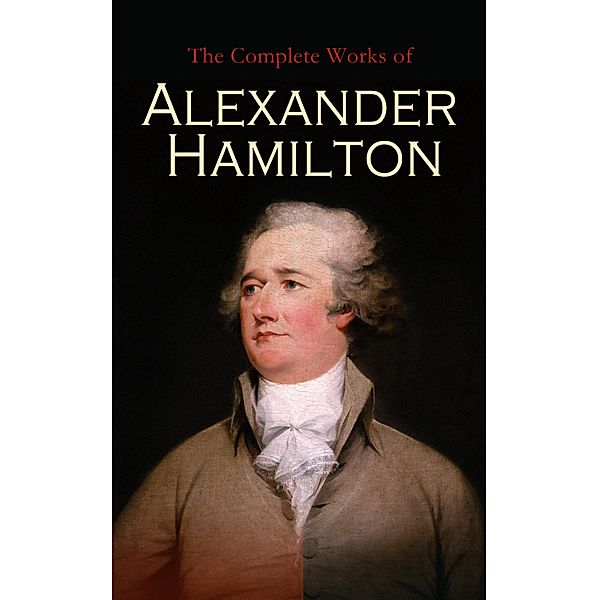 The Complete Works of Alexander Hamilton, Alexander Hamilton, Allan McLane Hamilton