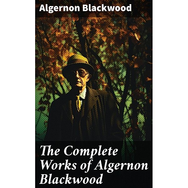 The Complete Works of Algernon Blackwood, Algernon Blackwood