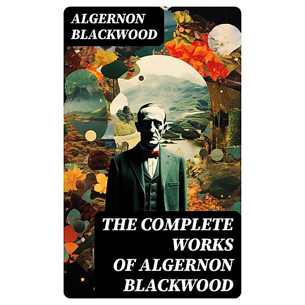 The Complete Works of Algernon Blackwood, Algernon Blackwood