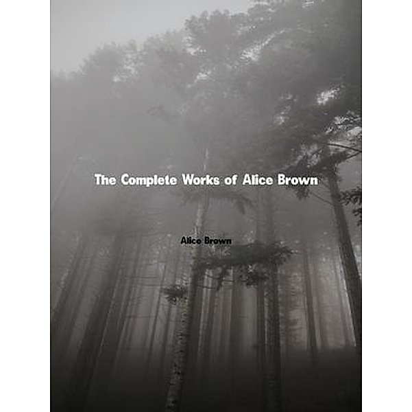 The Complete Works of Alice Brown, Alice Brown