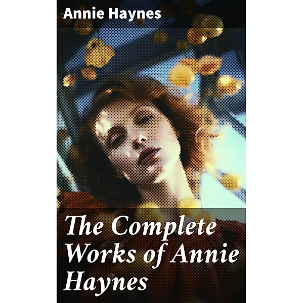 The Complete Works of Annie Haynes, Annie Haynes