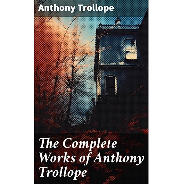 The Complete Works of Anthony Trollope, Anthony Trollope