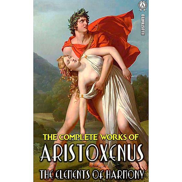 The Complete Works of Aristoxenus. Illustrated, Aristoxenus