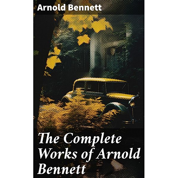 The Complete Works of Arnold Bennett, Arnold Bennett