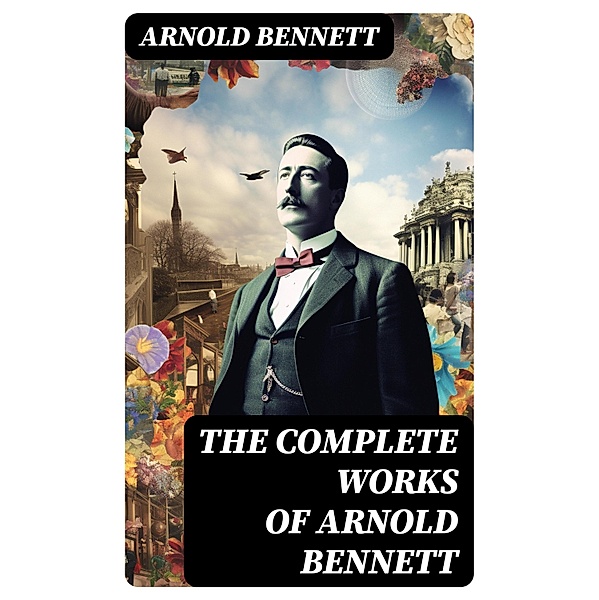 The Complete Works of Arnold Bennett, Arnold Bennett
