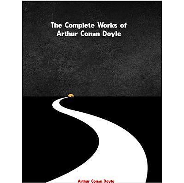 The Complete Works of Arthur Conan Doyle, Arthur Conan Doyle