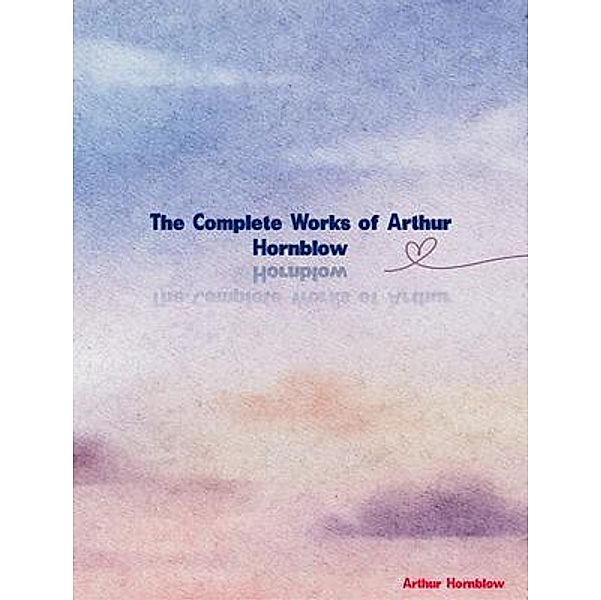 The Complete Works of Arthur Hornblow, Arthur Hornblow