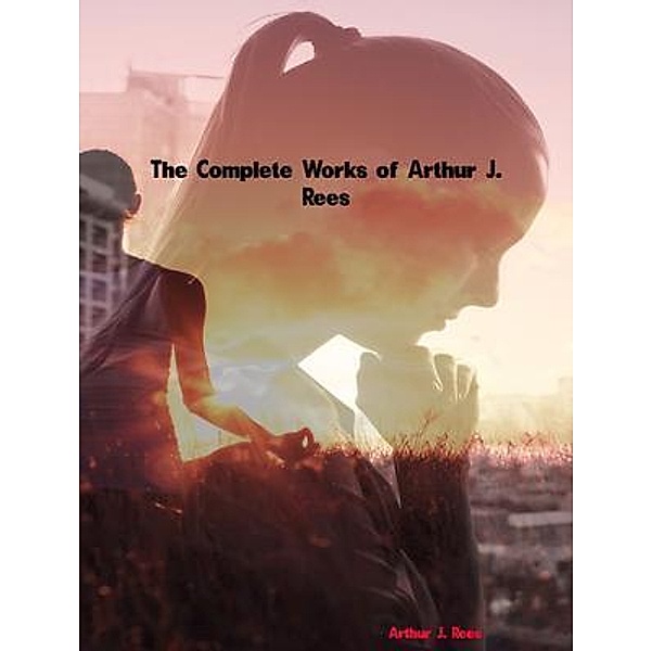 The Complete Works of Arthur J. Rees, Arthur J. Rees