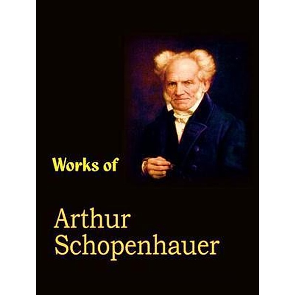 The Complete Works of Arthur Schopenhauer / Shrine of Knowledge, Arthur Schopenhauer
