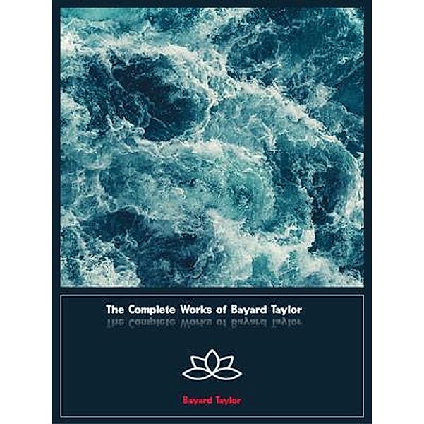 The Complete Works of Bayard Taylor, Bayard Taylor