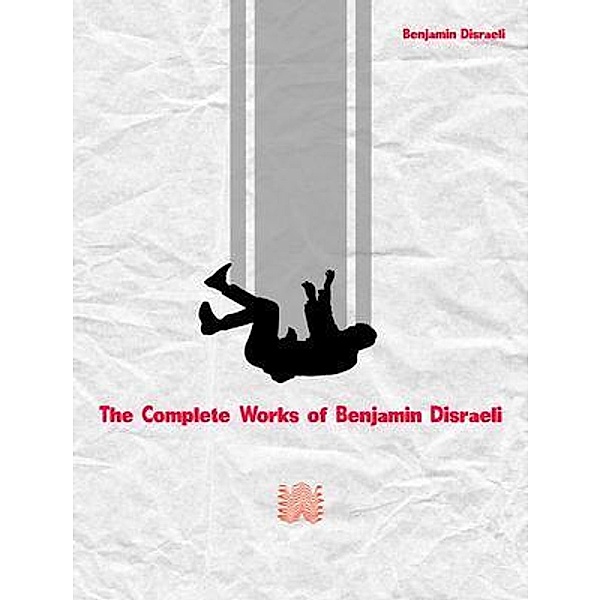 The Complete Works of Benjamin Disraeli, Benjamin Disraeli