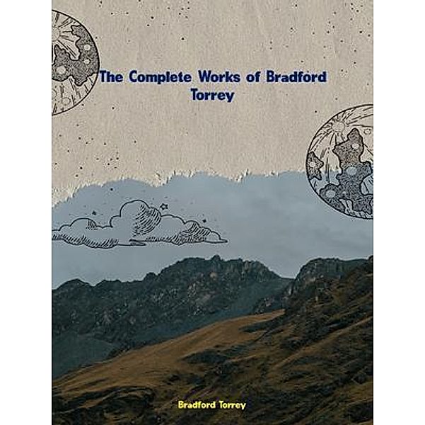 The Complete Works of Bradford Torrey, Bradford Torrey