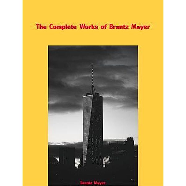 The Complete Works of Brantz Mayer, Brantz Mayer