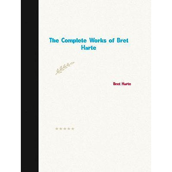 The Complete Works of Bret Harte, Bret Harte