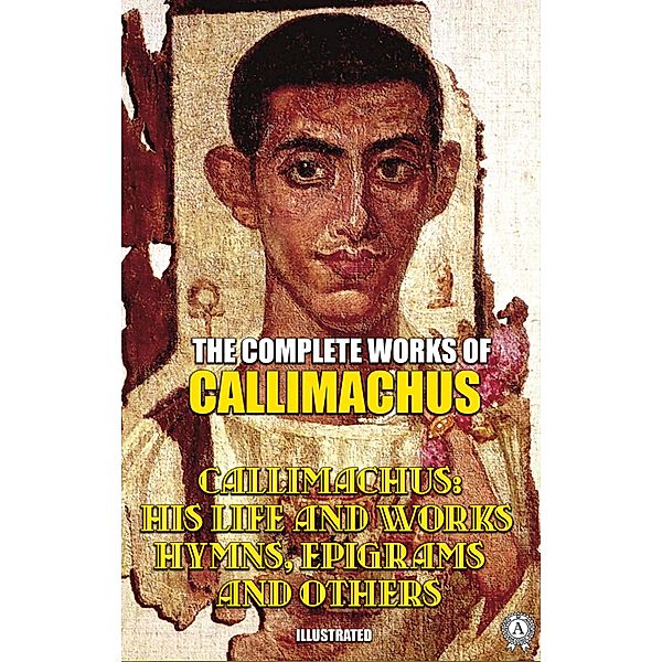 The Complete Works of Callimachus. Illustrated, Callimachus