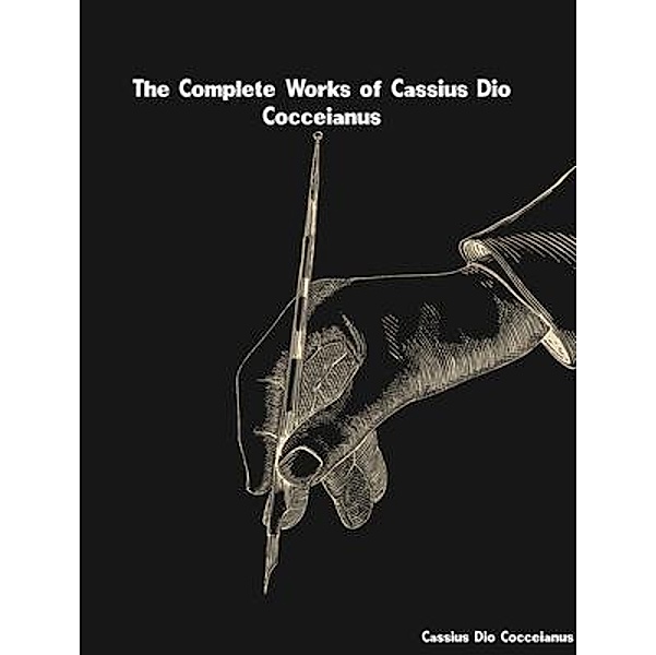 The Complete Works of Cassius Dio Cocceianus, Cassius Dio Cocceianus