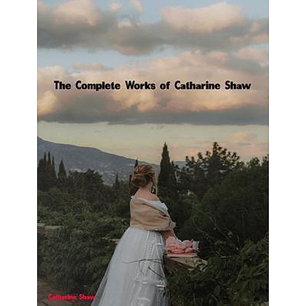 The Complete Works of Catharine Shaw, Catharine Shaw