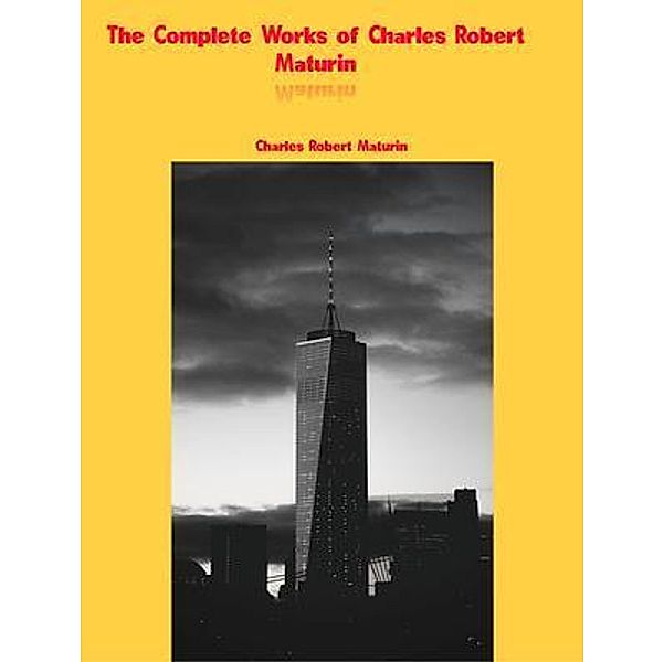 The Complete Works of Charles Robert Maturin, Charles Robert Maturin