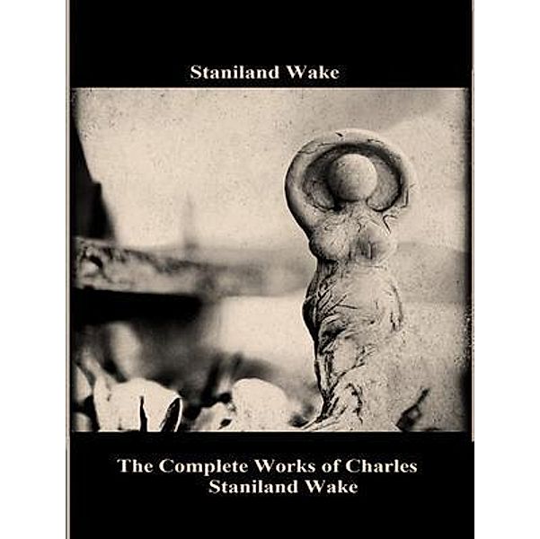 The Complete Works of Charles Staniland Wake / Shrine of Knowledge, Charles Staniland Wake, Tbd