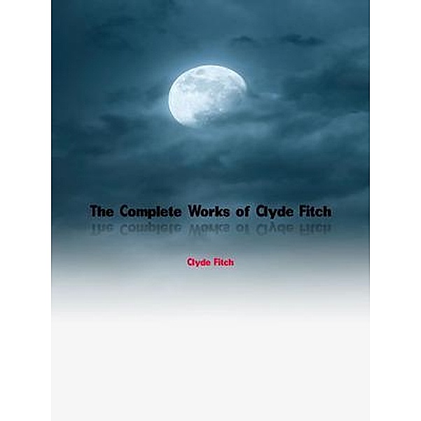 The Complete Works of Clyde Fitch, Clyde Fitch