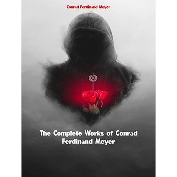 The Complete Works of Conrad Ferdinand Meyer, Conrad Ferdinand Meyer