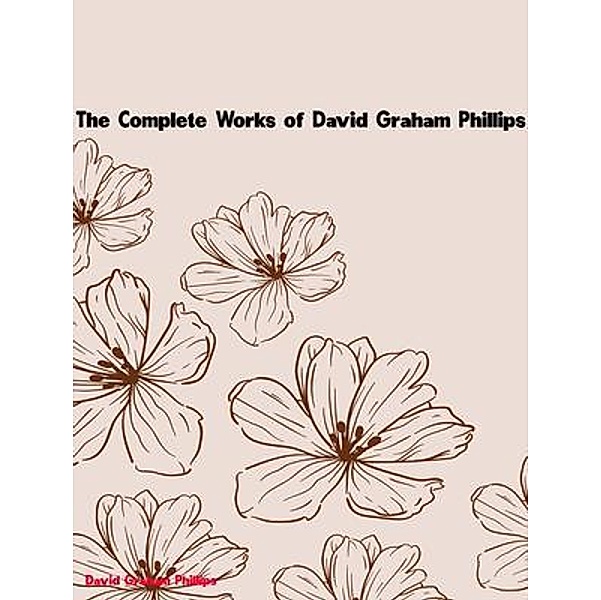The Complete Works of David Graham Phillips, David Graham Phillips