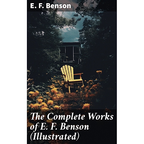 The Complete Works of E. F. Benson (Illustrated), E. F. Benson