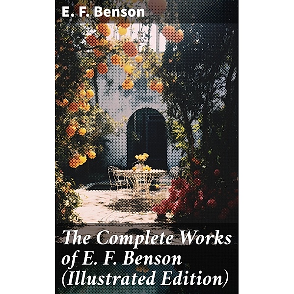 The Complete Works of E. F. Benson (Illustrated Edition), E. F. Benson